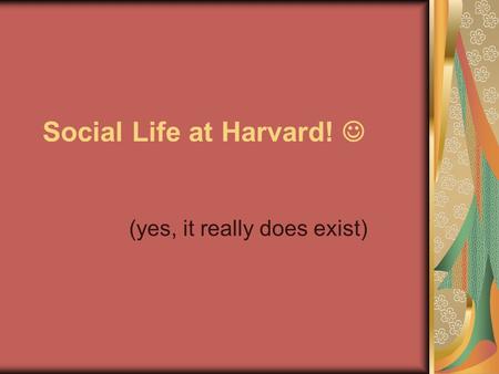 Social Life at Harvard! (yes, it really does exist)