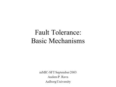 Fault Tolerance: Basic Mechanisms mMIC-SFT September 2003 Anders P. Ravn Aalborg University.