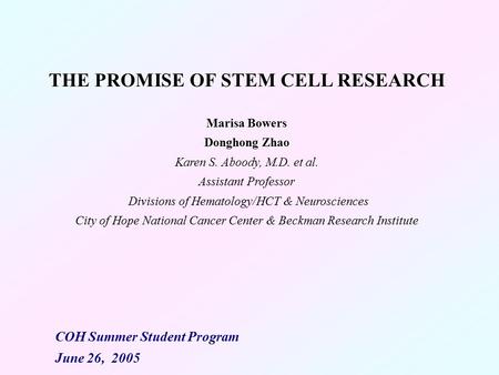 THE PROMISE OF STEM CELL RESEARCH Marisa Bowers Donghong Zhao Karen S. Aboody, M.D. et al. Assistant Professor Divisions of Hematology/HCT & Neurosciences.