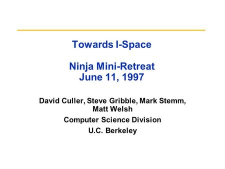 Towards I-Space Ninja Mini-Retreat June 11, 1997 David Culler, Steve Gribble, Mark Stemm, Matt Welsh Computer Science Division U.C. Berkeley.