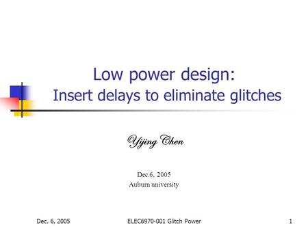 Dec. 6, 2005ELEC6970-001 Glitch Power1 Low power design: Insert delays to eliminate glitches Yijing Chen Dec.6, 2005 Auburn university.