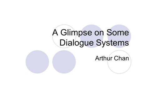 A Glimpse on Some Dialogue Systems Arthur Chan. Introduction Questions to ponder:  What is a dialogue?  What is a dialogue system?  What are the issues.