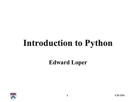 CIS-5301 Introduction to Python Edward Loper. CIS-5302 Outline Data –strings, variables, lists, dictionaries Control Flow Working with files Modules Functions.