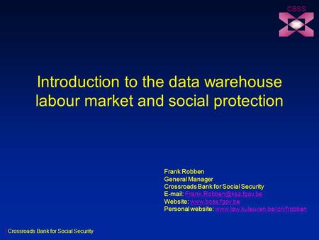 Introduction to the data warehouse labour market and social protection CBSS Frank Robben General Manager Crossroads Bank for Social Security