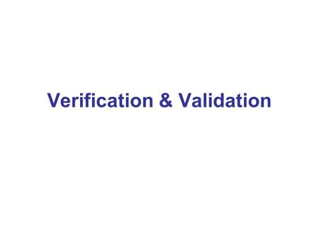 Verification & Validation.  Validation  are we building the right product?  Verification  are we building the product right?