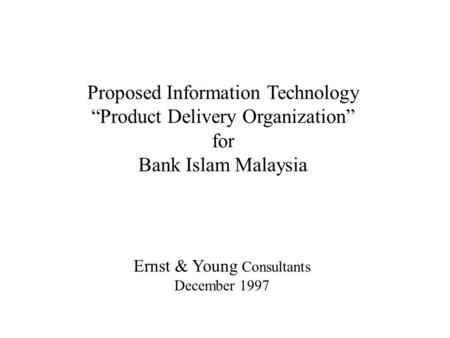 Proposed Information Technology “Product Delivery Organization” for Bank Islam Malaysia Ernst & Young Consultants December 1997.