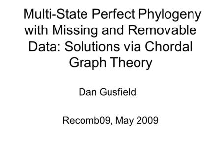 Multi-State Perfect Phylogeny with Missing and Removable Data: Solutions via Chordal Graph Theory Dan Gusfield Recomb09, May 2009.