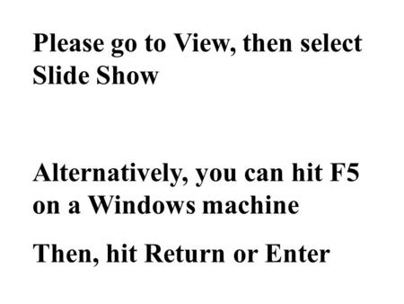Please go to View, then select Slide Show Alternatively, you can hit F5 on a Windows machine Then, hit Return or Enter.