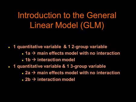 Introduction to the General Linear Model (GLM) l 1 quantitative variable & 1 2-group variable l 1a  main effects model with no interaction l 1b  interaction.