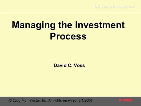 © 2008 Morningstar, Inc. All rights reserved. 3/1/2008 Managing the Investment Process David C. Voss.