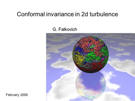 G. Falkovich February 2006 Conformal invariance in 2d turbulence.
