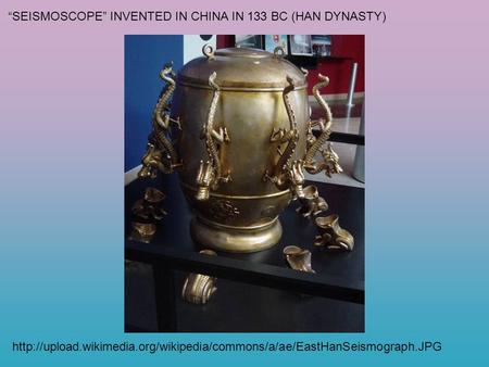 “SEISMOSCOPE” INVENTED IN CHINA IN 133 BC (HAN DYNASTY)