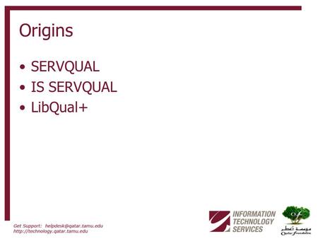 Origins SERVQUAL IS SERVQUAL LibQual+. Theoretical Model Define services from the end user point of view Understand that end user expectations are shifting.