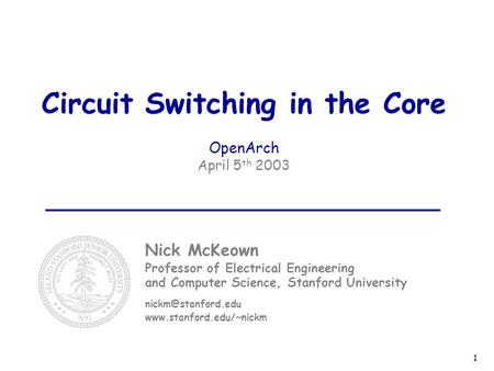 1 Circuit Switching in the Core OpenArch April 5 th 2003 Nick McKeown Professor of Electrical Engineering and Computer Science, Stanford University