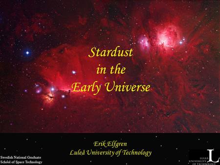 Stardust in the Early Universe Erik Elfgren Luleå University of Technology Swedish National Graduate School of Space Technology.