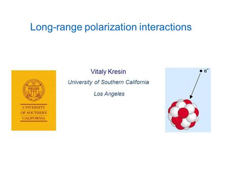 Vitaly Kresin University of Southern California Los Angeles Long-range polarization interactions.