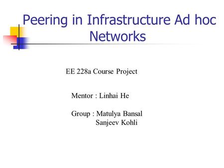 Peering in Infrastructure Ad hoc Networks Mentor : Linhai He Group : Matulya Bansal Sanjeev Kohli EE 228a Course Project.