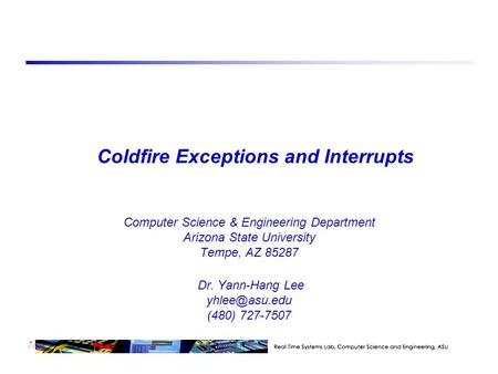 7/23 Coldfire Exceptions and Interrupts Computer Science & Engineering Department Arizona State University Tempe, AZ 85287 Dr. Yann-Hang Lee