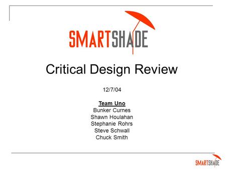 Critical Design Review 12/7/04 Team Uno Bunker Curnes Shawn Houlahan Stephanie Rohrs Steve Schwall Chuck Smith.
