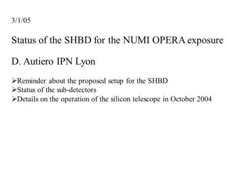3/1/05 Status of the SHBD for the NUMI OPERA exposure D. Autiero IPN Lyon  Reminder about the proposed setup for the SHBD  Status of the sub-detectors.