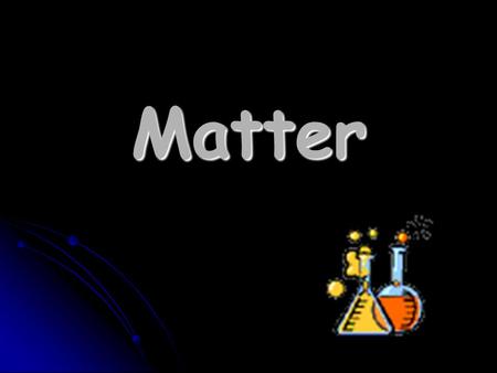 Matter What is matter? Anything that takes up space AND Anything that takes up space AND has mass has mass Mass is how much there is of an object. Mass.