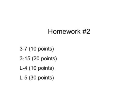 Homework #2 3-7 (10 points) 3-15 (20 points) L-4 (10 points) L-5 (30 points)