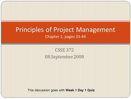 CSSE 372 08.September.2008 Principles of Project Management Chapter 2, pages 33-44 This discussion goes with Week 1 Day 1 Quiz.