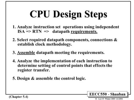 EECC550 - Shaaban #1 Lec # 5 Winter 2003 1-6-2004 CPU Design Steps 1. Analyze instruction set operations using independent ISA => RTN => datapath requirements.