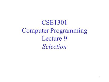 1 CSE1301 Computer Programming Lecture 9 Selection.