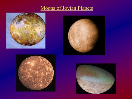 Moons of Jovian Planets. The Galilean Moons of Jupiter Closest to JupiterFurthest from Jupiter (sizes to scale) Radii: 1570 km (Europa, slightly smaller.