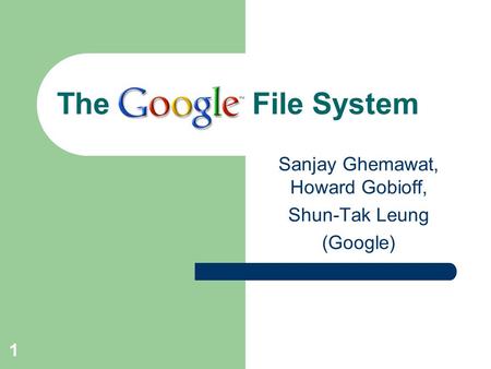 1 The File System Sanjay Ghemawat, Howard Gobioff, Shun-Tak Leung (Google)