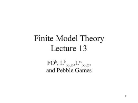 1 Finite Model Theory Lecture 13 FO k, L k 1, ,L  1, , and Pebble Games.