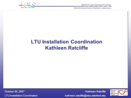 Kathleen Ratcliffe LTU Installation October 30, 2007 1 LTU Installation Coordination Kathleen Ratcliffe.