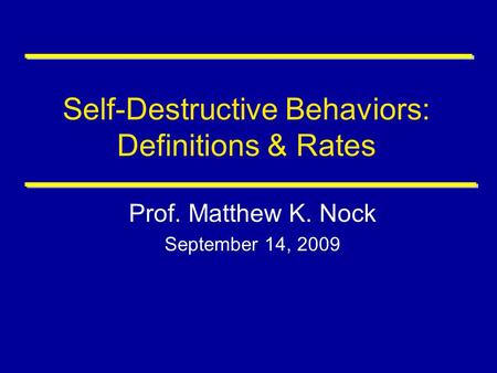 Self-Destructive Behaviors: Definitions & Rates Prof. Matthew K. Nock September 14, 2009.