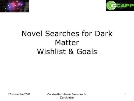 17 November 2008Carsten Rott - Novel Searches for Dark Matter 1 Novel Searches for Dark Matter Wishlist & Goals.