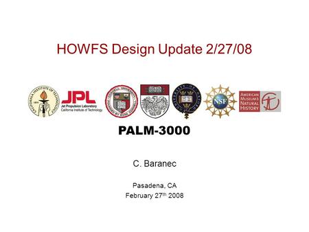 PALM-3000 HOWFS Design Update 2/27/08 C. Baranec Pasadena, CA February 27 th 2008.