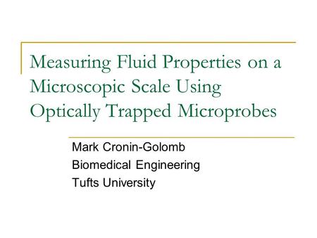 Measuring Fluid Properties on a Microscopic Scale Using Optically Trapped Microprobes Mark Cronin-Golomb Biomedical Engineering Tufts University.
