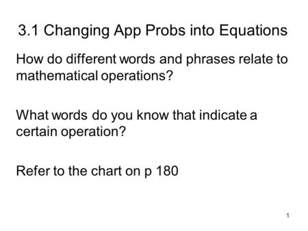 1 3.1 Changing App Probs into Equations How do different words and phrases relate to mathematical operations? What words do you know that indicate a certain.