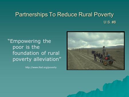 Partnerships To Reduce Rural Poverty U.S. #8 “Empowering the poor is the foundation of rural poverty alleviation”