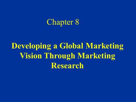 Developing a Global Marketing Vision Through Marketing Research Chapter 8.