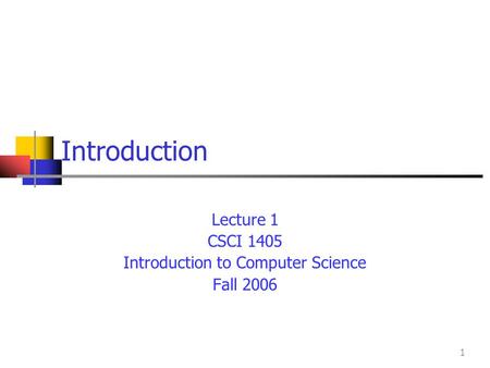 1 Introduction Lecture 1 CSCI 1405 Introduction to Computer Science Fall 2006.