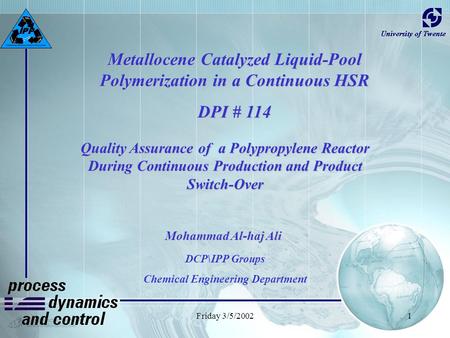 Friday 3/5/20021 Metallocene Catalyzed Liquid-Pool Polymerization in a Continuous HSR DPI # 114 Mohammad Al-haj Ali DCP\IPP Groups Chemical Engineering.
