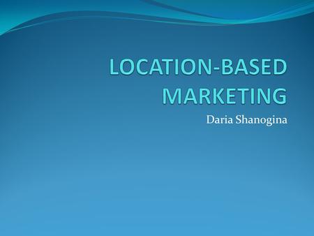 Daria Shanogina. What is Location-Based Marketing? Location based-marketing is the interaction with customers by their location offering value based opportunities.