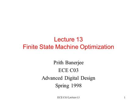 ECE C03 Lecture 131 Lecture 13 Finite State Machine Optimization Prith Banerjee ECE C03 Advanced Digital Design Spring 1998.