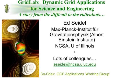 GridLab: Dynamic Grid Applications for Science and Engineering A story from the difficult to the ridiculous… Ed Seidel Max-Planck-Institut für Gravitationsphysik.