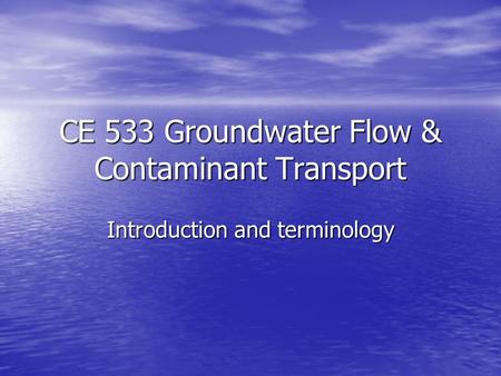 CE 533 Groundwater Flow & Contaminant Transport Introduction and terminology.
