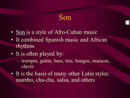 Son Son is a style of Afro-Cuban musicSon It combined Spanish music and African rhythms It is often played by: –trumpet, guitar, bass, tres, bongos, maracas,