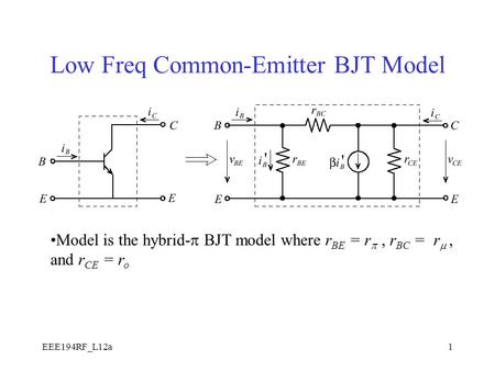 EEE194RF_L12a1 Low Freq Common-Emitter BJT Model Model is the hybrid-  BJT model where r BE = r , r BC = r , and r CE = r o.