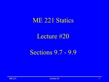 ME 221Lecture 201 ME 221 Statics Lecture #20 Sections 9.7 - 9.9.