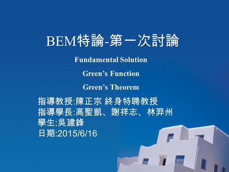 BEM 特論 - 第一次討論 指導教授 : 陳正宗 終身特聘教授 指導學長 : 高聖凱、謝祥志、林羿州 學生 : 吳建鋒 日期 :2015/6/16 Fundamental Solution Green’s Function Green’s Theorem.